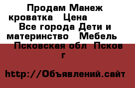 Продам Манеж кроватка › Цена ­ 2 000 - Все города Дети и материнство » Мебель   . Псковская обл.,Псков г.